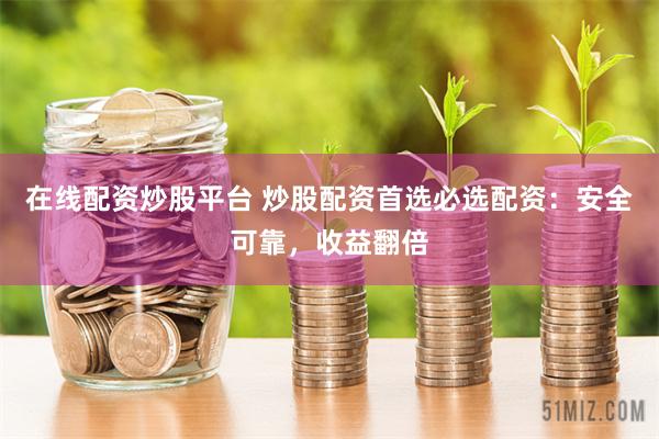在线配资炒股平台 炒股配资首选必选配资：安全可靠，收益翻倍