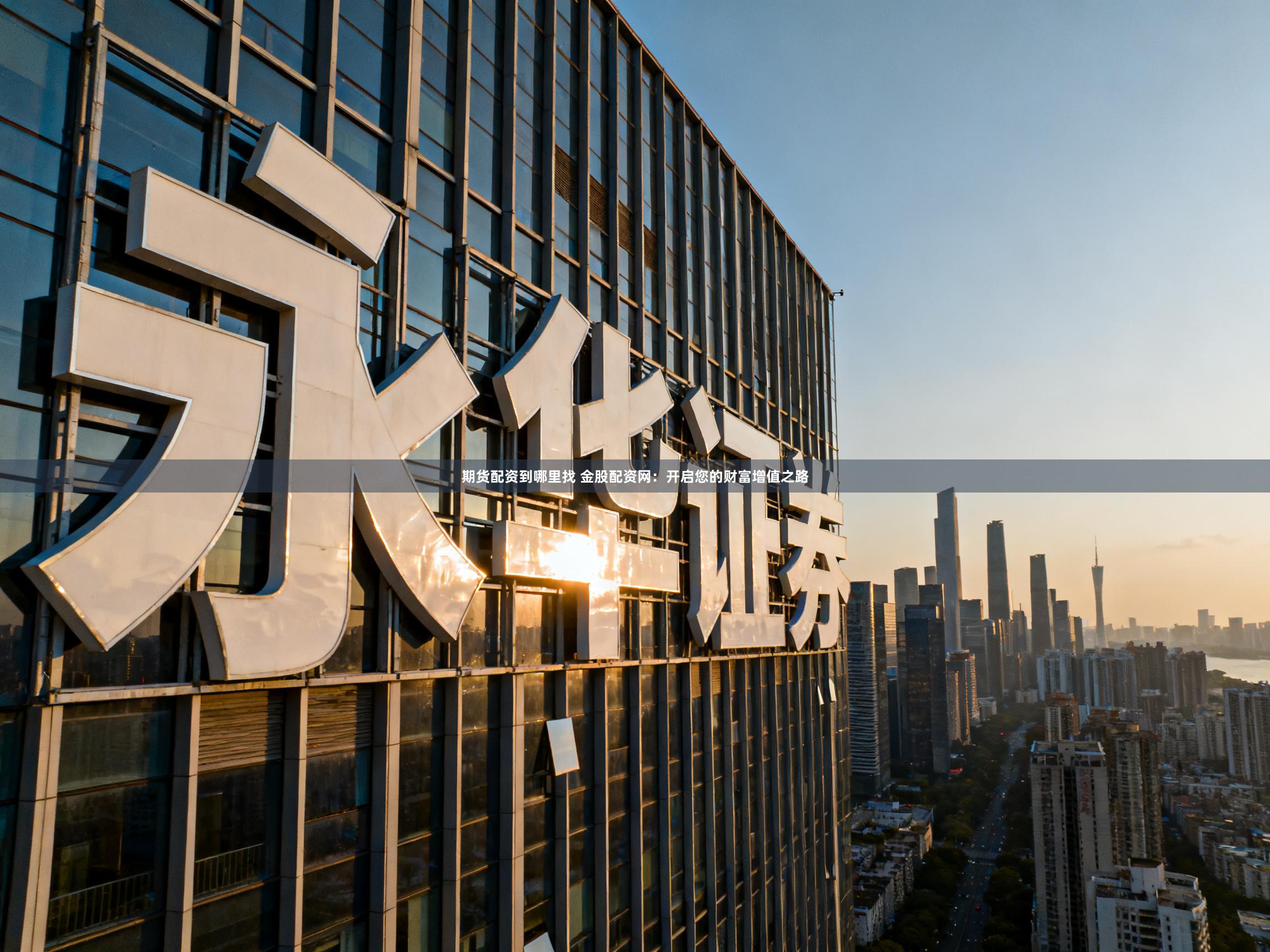 期货配资到哪里找 金股配资网：开启您的财富增值之路