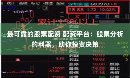 最可靠的股票配资 配资平台：股票分析的利器，助你投资决策