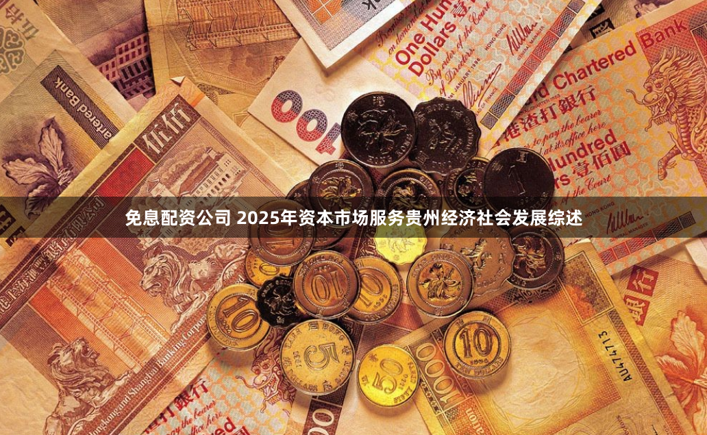 免息配资公司 2025年资本市场服务贵州经济社会发展综述