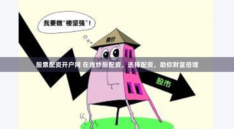 股票配资开户网 在线炒股配资,选择配资,助你财富倍增