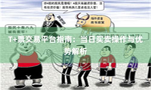 T+票交易平台指南：当日买卖操作与优势解析