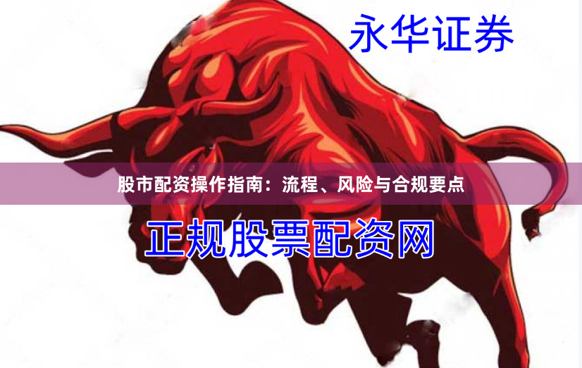 股市配资操作指南：流程、风险与合规要点