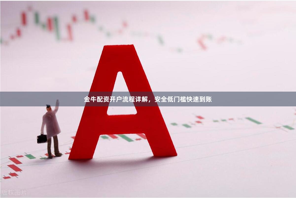 金牛配资开户流程详解，安全低门槛快速到账