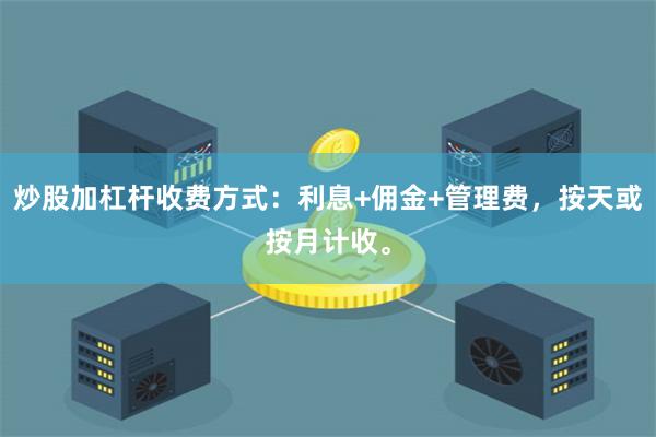 炒股加杠杆收费方式：利息+佣金+管理费，按天或按月计收。