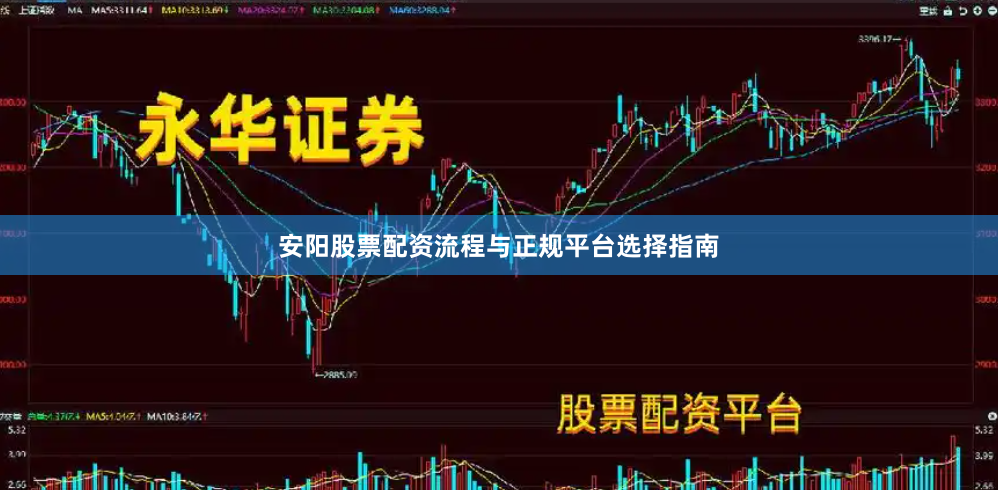 安阳股票配资流程与正规平台选择指南