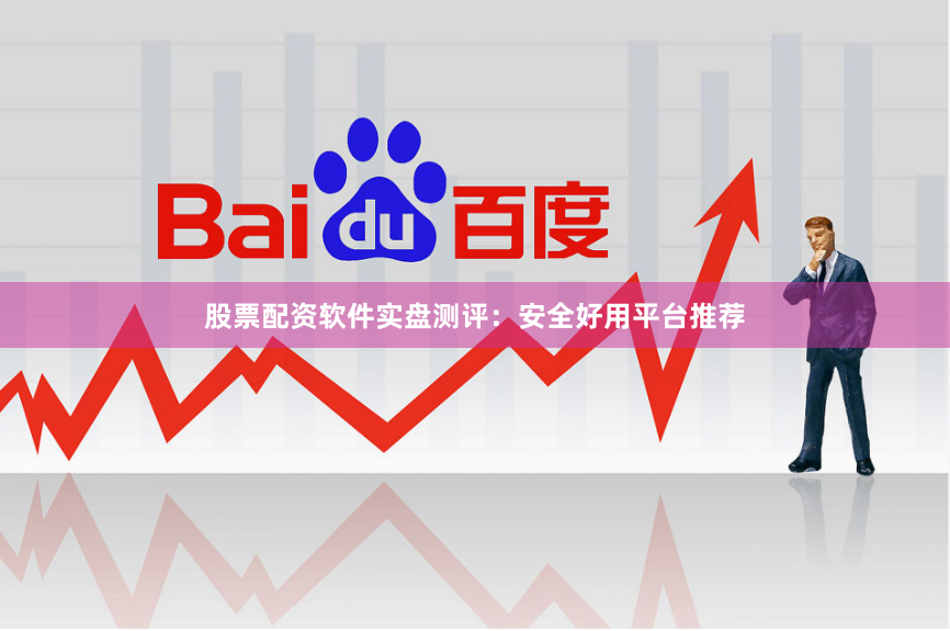 股票配资软件实盘测评：安全好用平台推荐