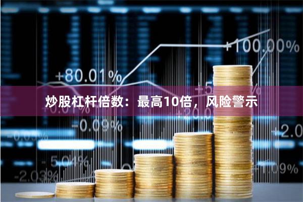炒股杠杆倍数：最高10倍，风险警示