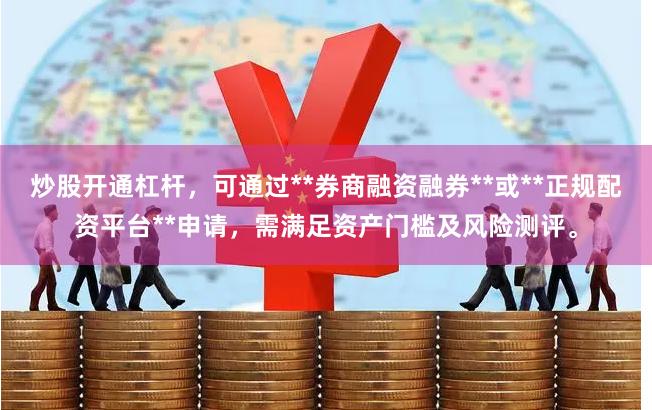 炒股开通杠杆，可通过**券商融资融券**或**正规配资平台**申请，需满足资产门槛及风险测评。