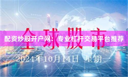 配资炒股开户网：专业杠杆交易平台推荐
