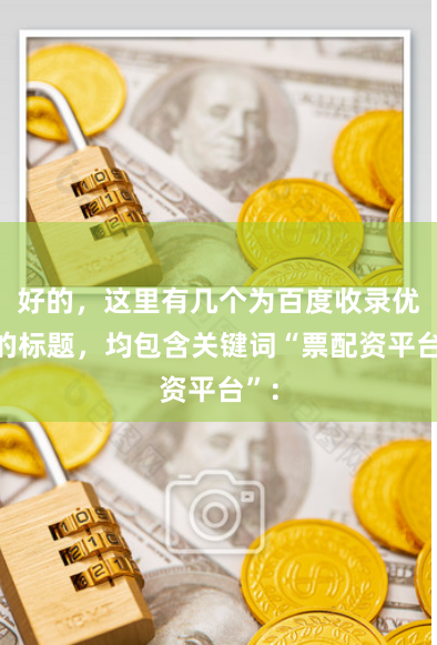 好的，这里有几个为百度收录优化的标题，均包含关键词“票配资平台”：