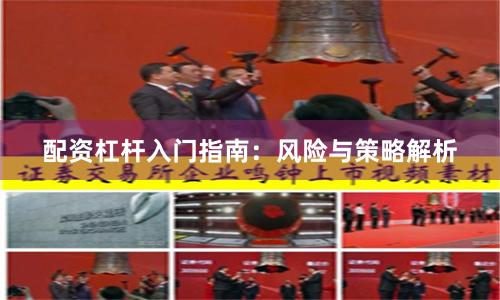 配资杠杆入门指南：风险与策略解析
