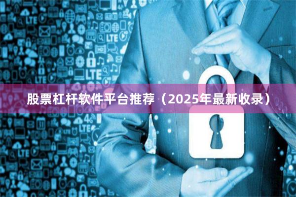 股票杠杆软件平台推荐（2025年最新收录）