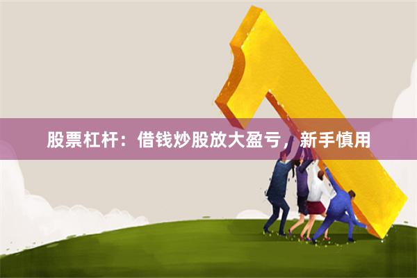 股票杠杆：借钱炒股放大盈亏，新手慎用
