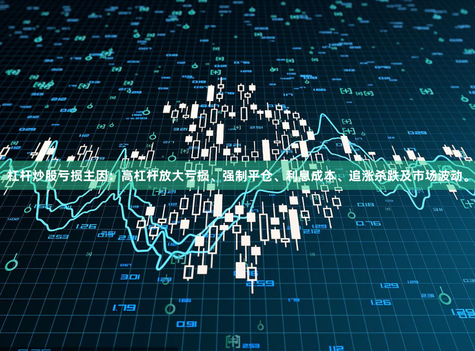 杠杆炒股亏损主因：高杠杆放大亏损、强制平仓、利息成本、追涨杀跌及市场波动。