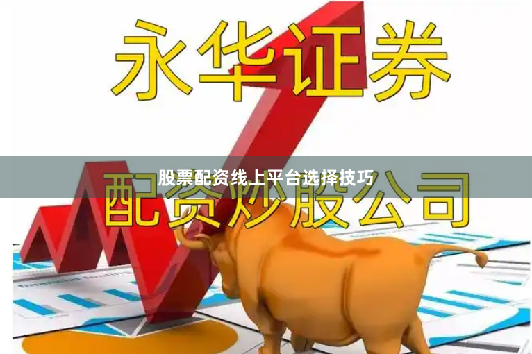 股票配资线上平台选择技巧