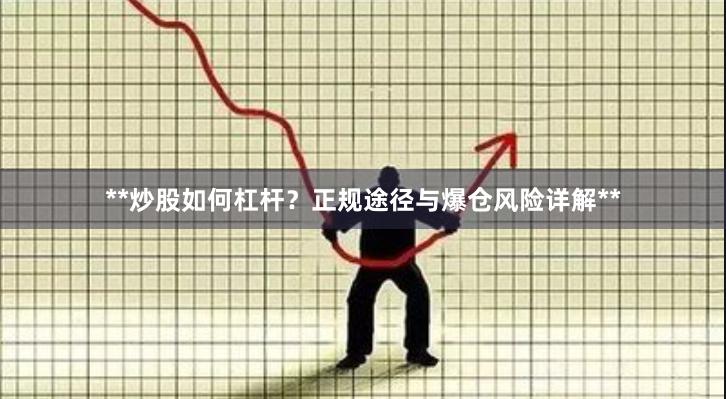 **炒股如何杠杆？正规途径与爆仓风险详解**