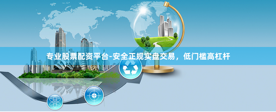 专业股票配资平台-安全正规实盘交易，低门槛高杠杆