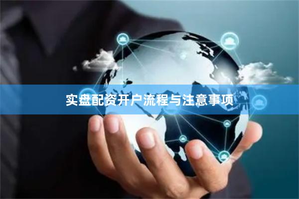 实盘配资开户流程与注意事项