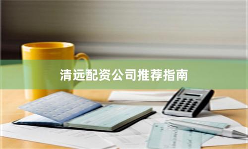 清远配资公司推荐指南