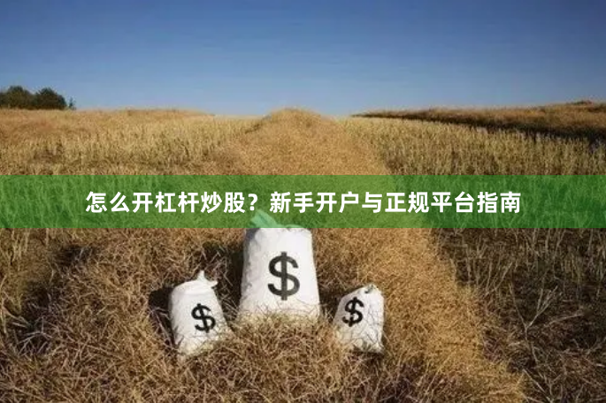 怎么开杠杆炒股？新手开户与正规平台指南
